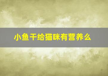 小鱼干给猫咪有营养么