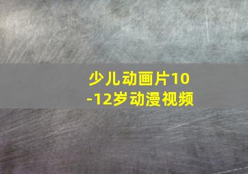 少儿动画片10-12岁动漫视频