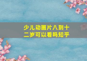 少儿动画片八到十二岁可以看吗知乎