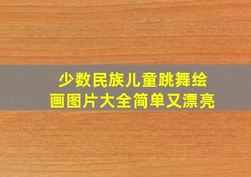 少数民族儿童跳舞绘画图片大全简单又漂亮