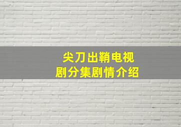 尖刀出鞘电视剧分集剧情介绍