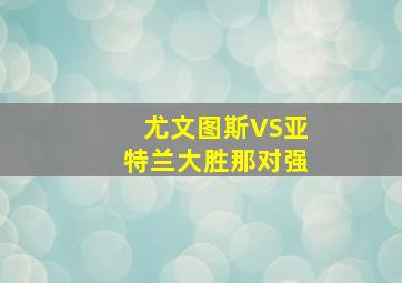 尤文图斯VS亚特兰大胜那对强