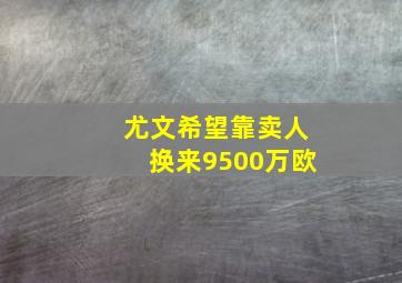 尤文希望靠卖人换来9500万欧