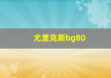 尤里克斯bg80