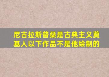 尼古拉斯普桑是古典主义奠基人以下作品不是他绘制的