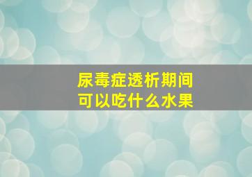 尿毒症透析期间可以吃什么水果