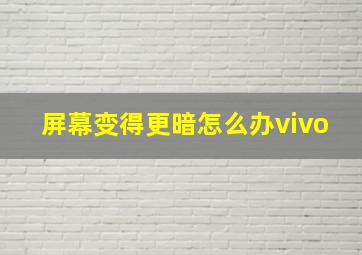 屏幕变得更暗怎么办vivo