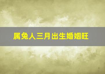 属兔人三月出生婚姻旺