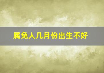 属兔人几月份出生不好