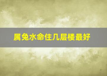 属兔水命住几层楼最好