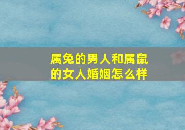 属兔的男人和属鼠的女人婚姻怎么样