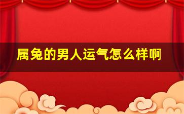 属兔的男人运气怎么样啊