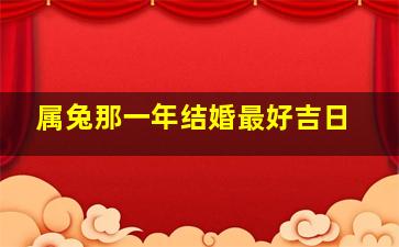 属兔那一年结婚最好吉日