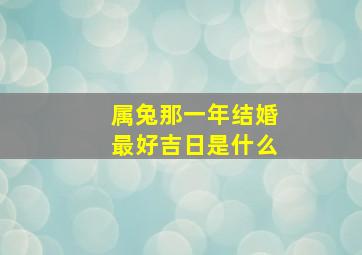 属兔那一年结婚最好吉日是什么