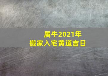 属牛2021年搬家入宅黄道吉日