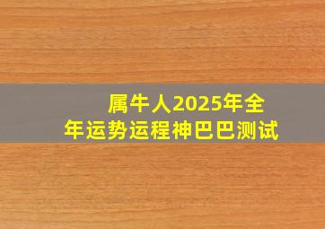 属牛人2025年全年运势运程神巴巴测试