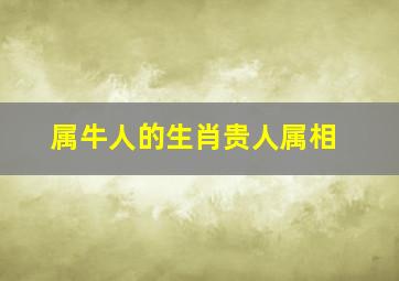 属牛人的生肖贵人属相