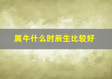 属牛什么时辰生比较好