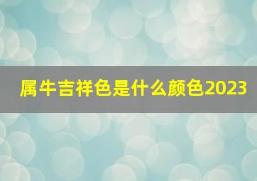 属牛吉祥色是什么颜色2023