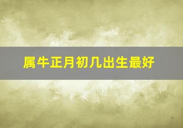 属牛正月初几出生最好