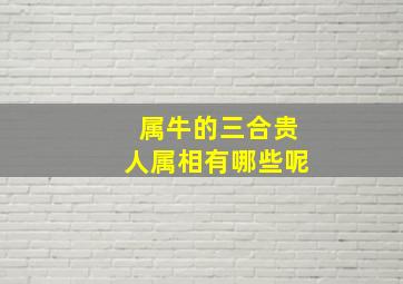 属牛的三合贵人属相有哪些呢