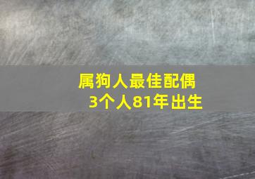 属狗人最佳配偶3个人81年出生