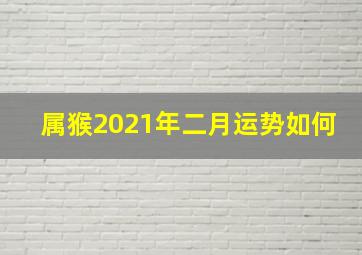 属猴2021年二月运势如何