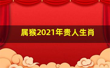 属猴2021年贵人生肖