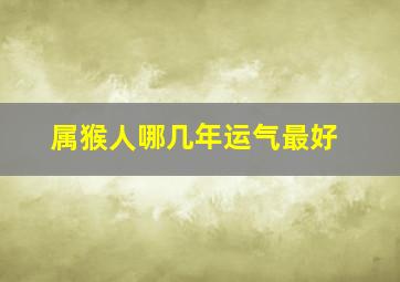 属猴人哪几年运气最好