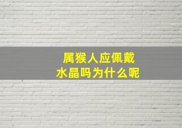 属猴人应佩戴水晶吗为什么呢