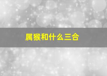 属猴和什么三合