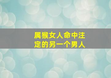 属猴女人命中注定的另一个男人