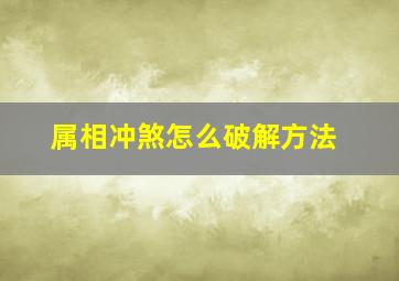 属相冲煞怎么破解方法