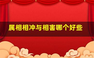 属相相冲与相害哪个好些