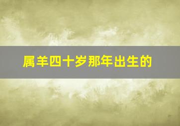 属羊四十岁那年出生的