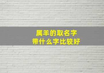 属羊的取名字带什么字比较好