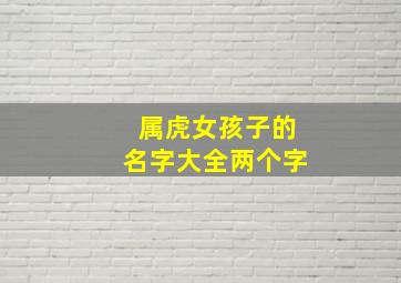 属虎女孩子的名字大全两个字