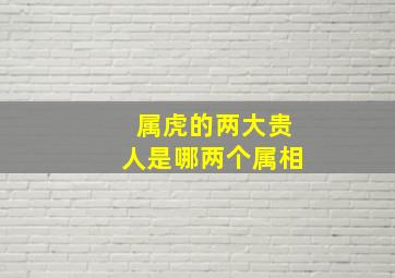 属虎的两大贵人是哪两个属相