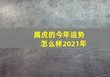 属虎的今年运势怎么样2021年