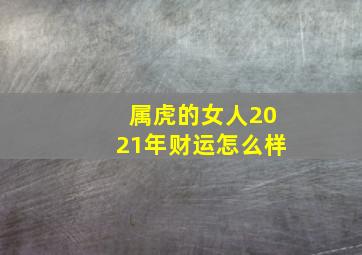 属虎的女人2021年财运怎么样