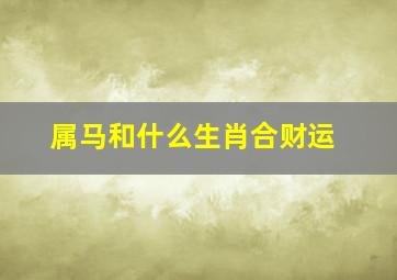 属马和什么生肖合财运