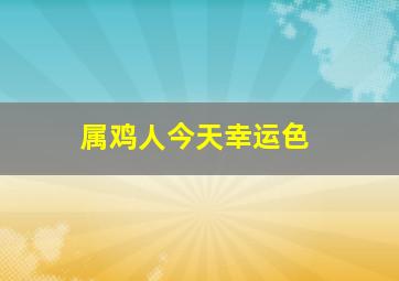 属鸡人今天幸运色