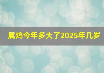 属鸡今年多大了2025年几岁