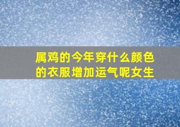 属鸡的今年穿什么颜色的衣服增加运气呢女生