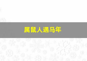 属鼠人遇马年