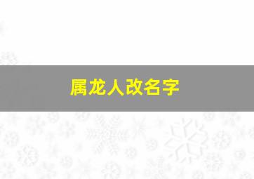 属龙人改名字