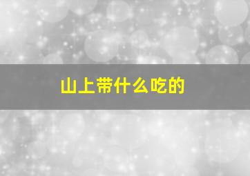 山上带什么吃的