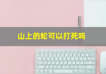 山上的蛇可以打死吗