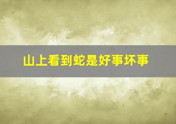 山上看到蛇是好事坏事