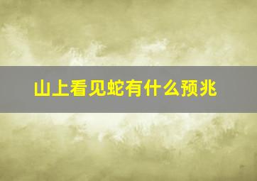 山上看见蛇有什么预兆